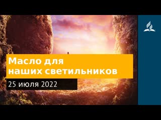 25 июля 2022. Масло для наших светильников. Удивительная Божья благодать | Адвентисты