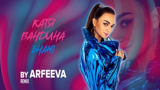 Катя Вандина - Знаю | ARFEEVA REMIX (0+)