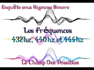 Enqute sous Hypnose Sonore Les Frquences sonores 432 hz, 440 hz et 444 hz Le Champ Des Possibles