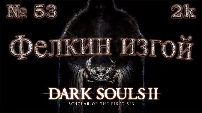 Атмосферное прохождение Dark Souls II: Scholar of the First Sin 53 Фелкин