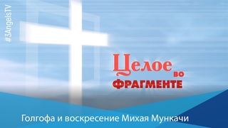 Голгофа и воскресение Михая Мункачи | Целое во фрагменте