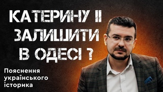 КАТЕРИНІ ІІ ЗАЛИШАТИСЬ В ОДЕСІ Пояснення українського історика